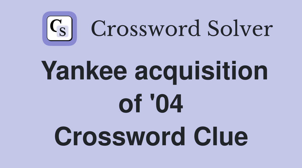 Yankee acquisition of '04 Crossword Clue
