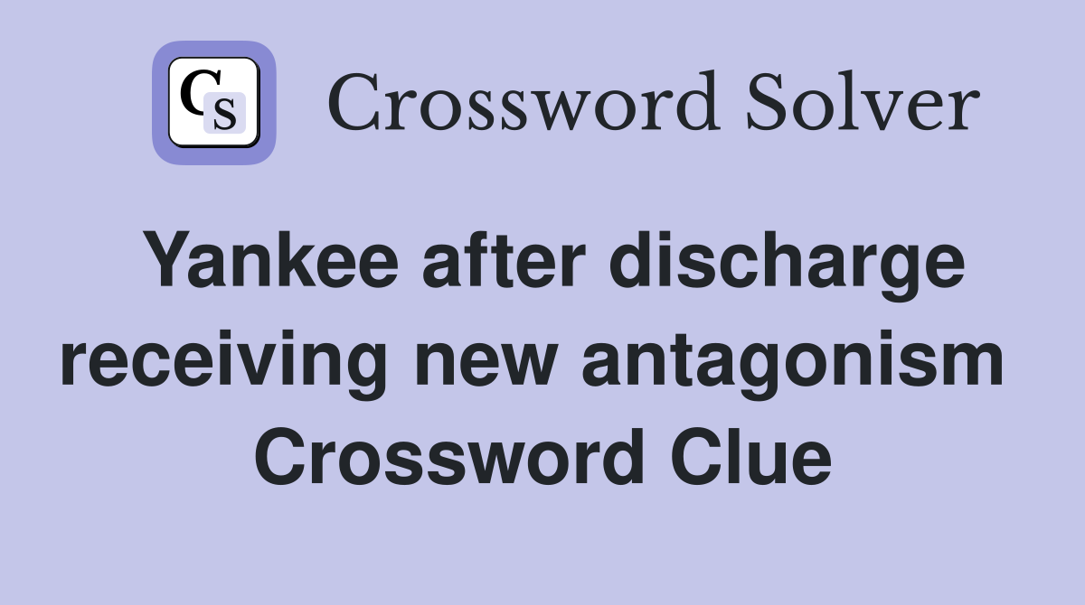 Yankee after discharge receiving new antagonism  Crossword Clue