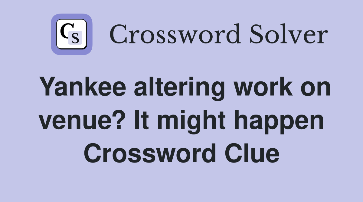 Yankee altering work on venue? It might happen Crossword Clue