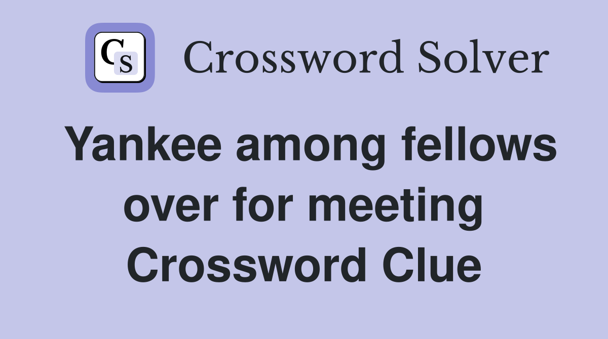 Yankee among fellows over for meeting Crossword Clue