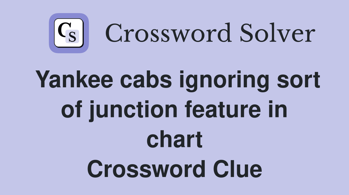 Yankee cabs ignoring sort of junction feature in chart Crossword Clue