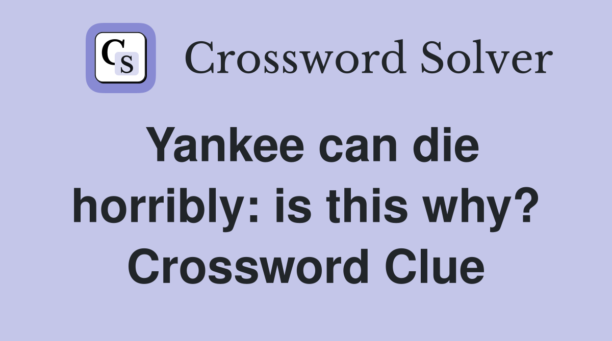 Yankee can die horribly: is this why? Crossword Clue