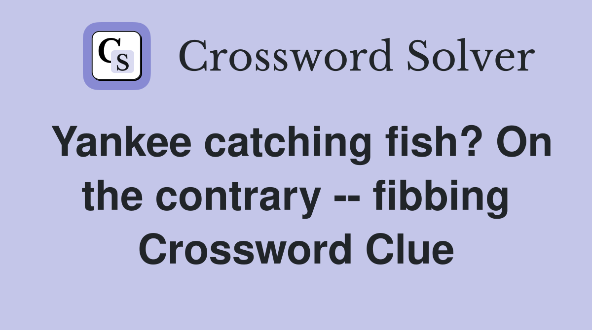 Yankee catching fish? On the contrary -- fibbing Crossword Clue