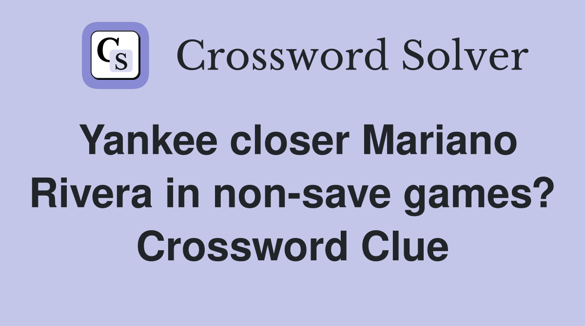 Yankee closer Mariano Rivera in non-save games? Crossword Clue