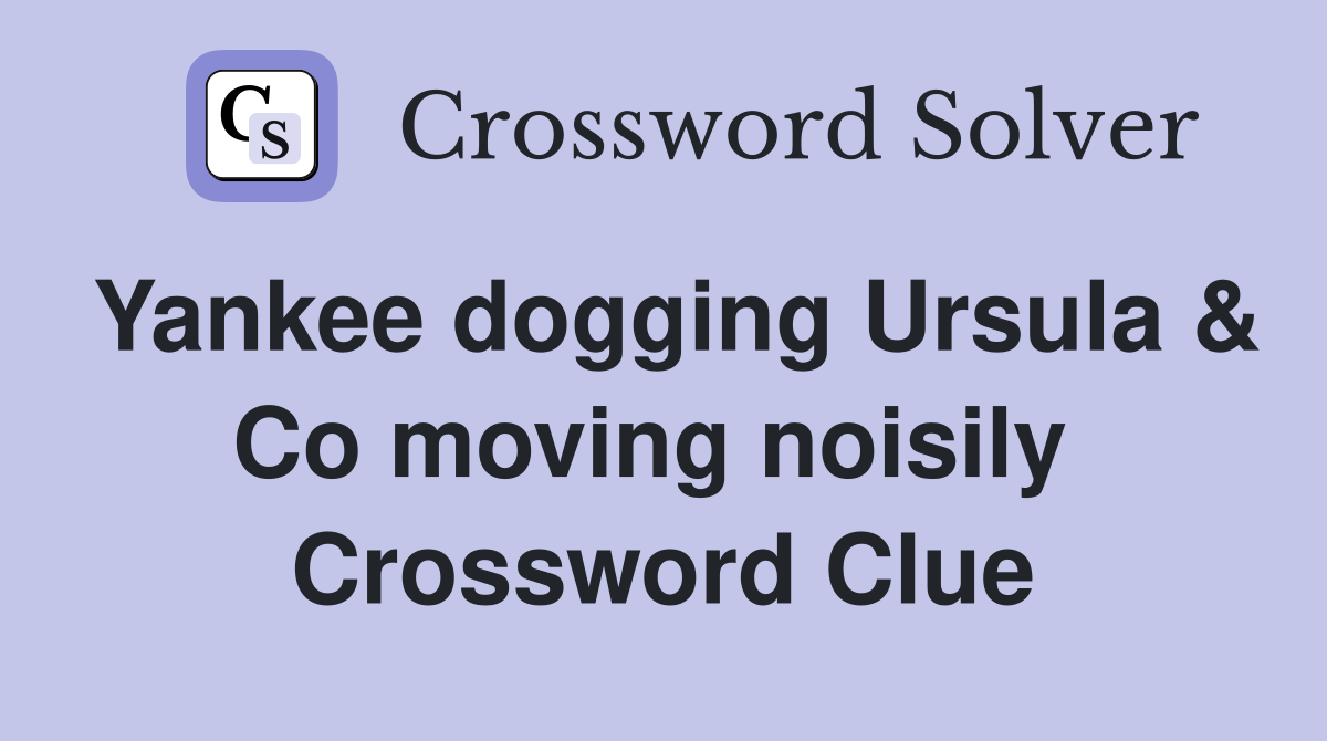 Yankee dogging Ursula & Co moving noisily  Crossword Clue