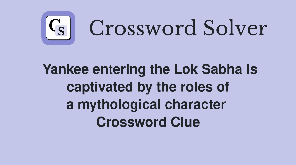 Yankee entering the Lok Sabha is captivated by the roles of a mythological character  Crossword Clue