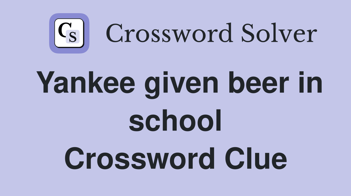 Yankee given beer in school Crossword Clue
