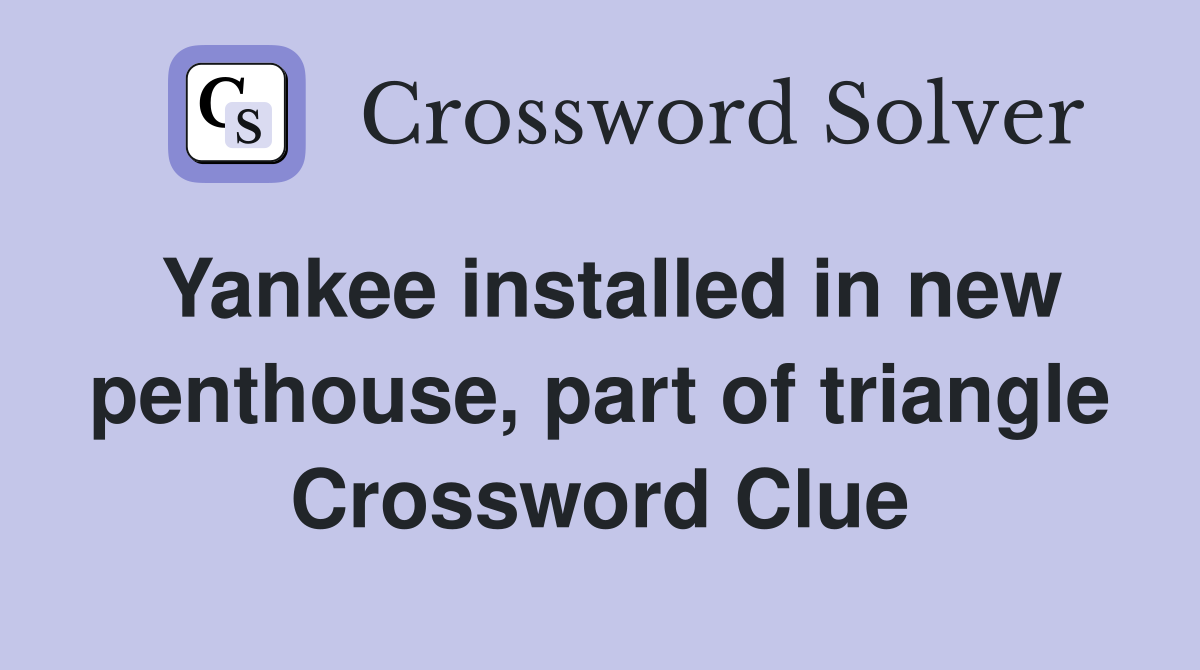 Yankee installed in new penthouse, part of triangle Crossword Clue
