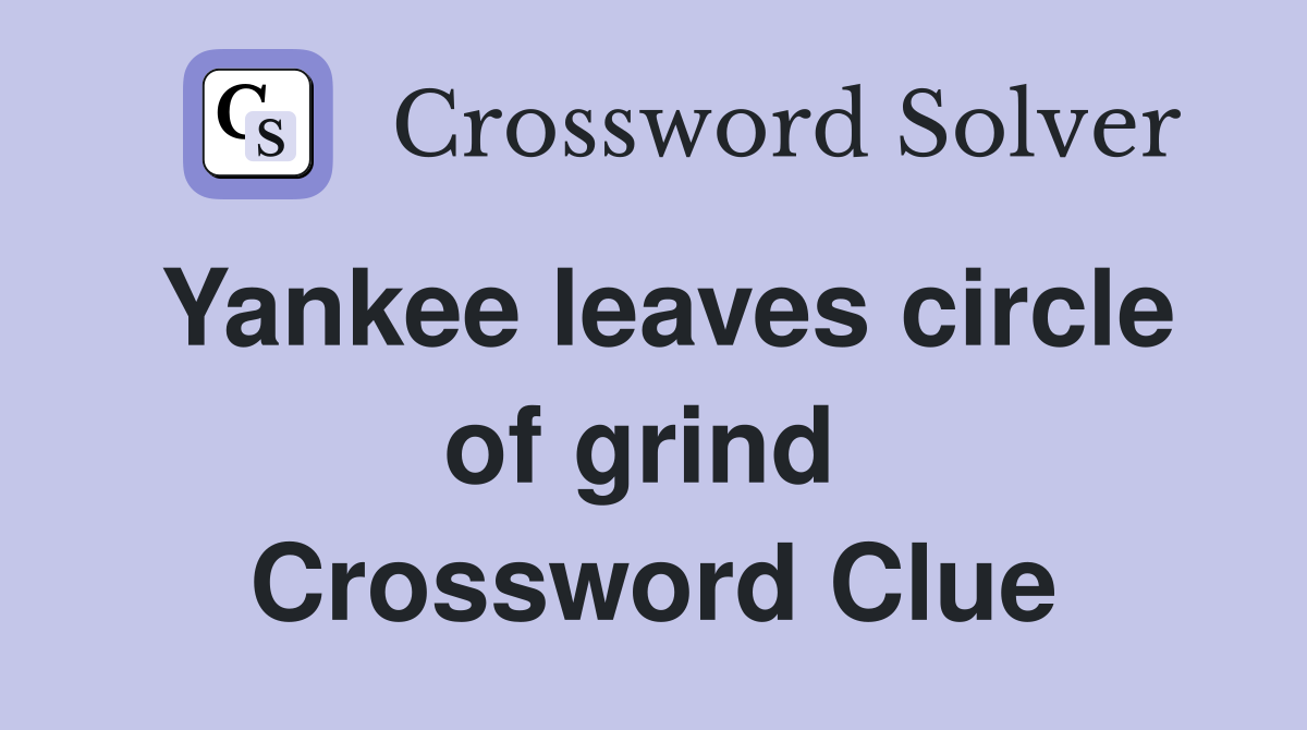 Yankee leaves circle of grind  Crossword Clue