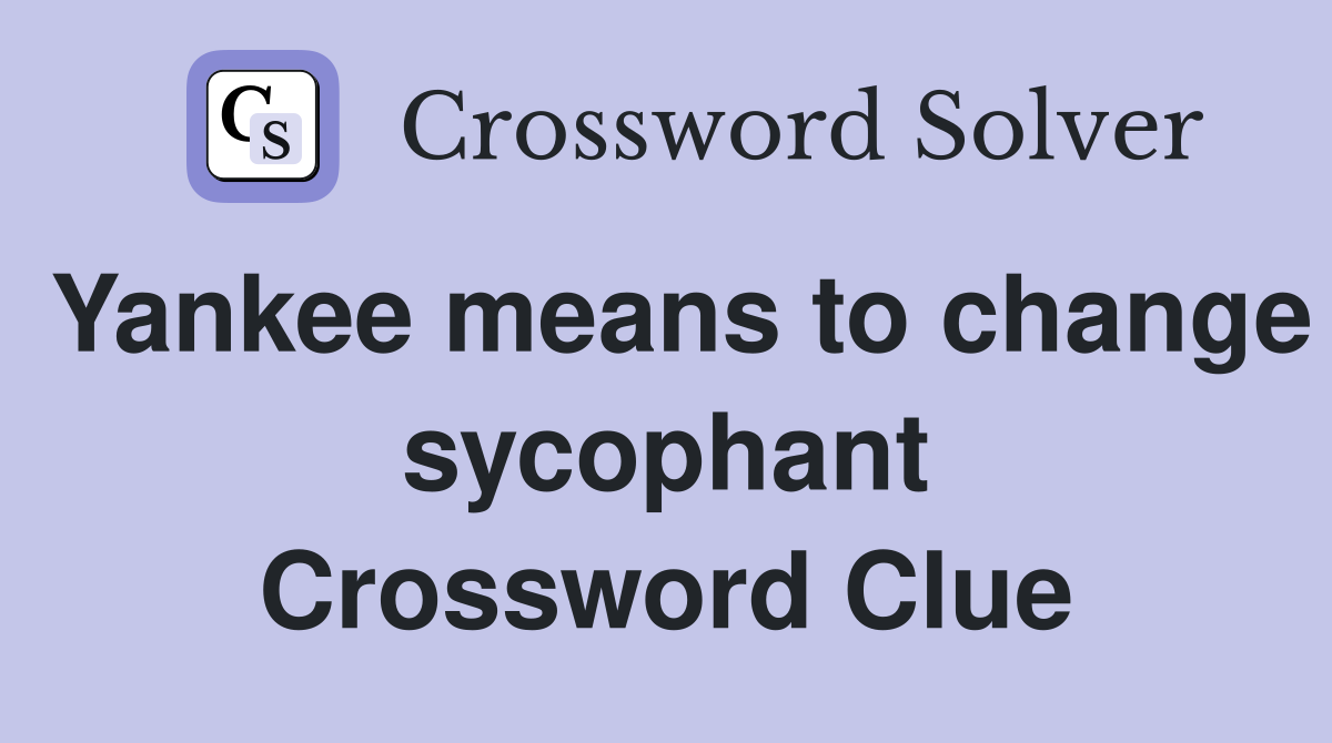 Yankee means to change sycophant Crossword Clue