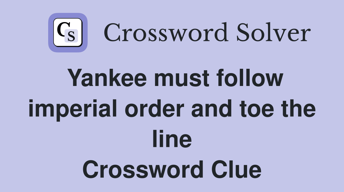Yankee must follow imperial order and toe the line Crossword Clue