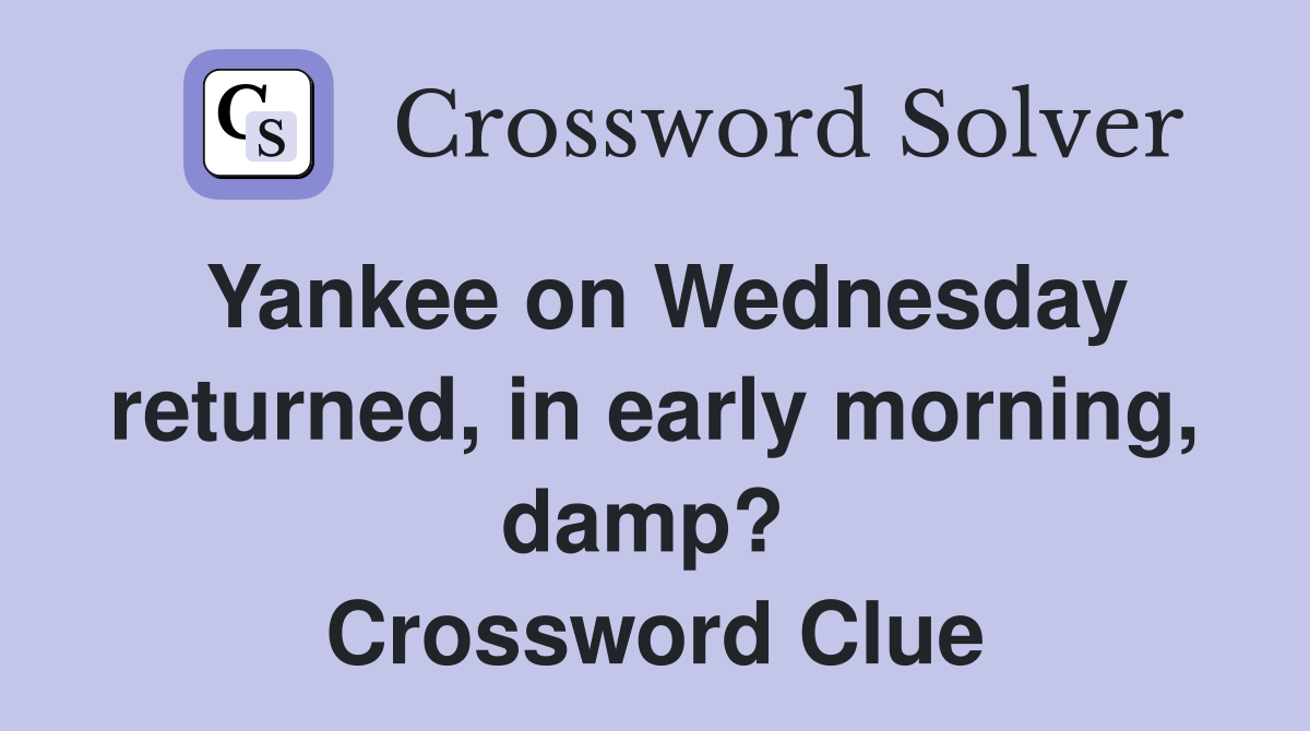 Yankee on Wednesday returned, in early morning, damp?  Crossword Clue