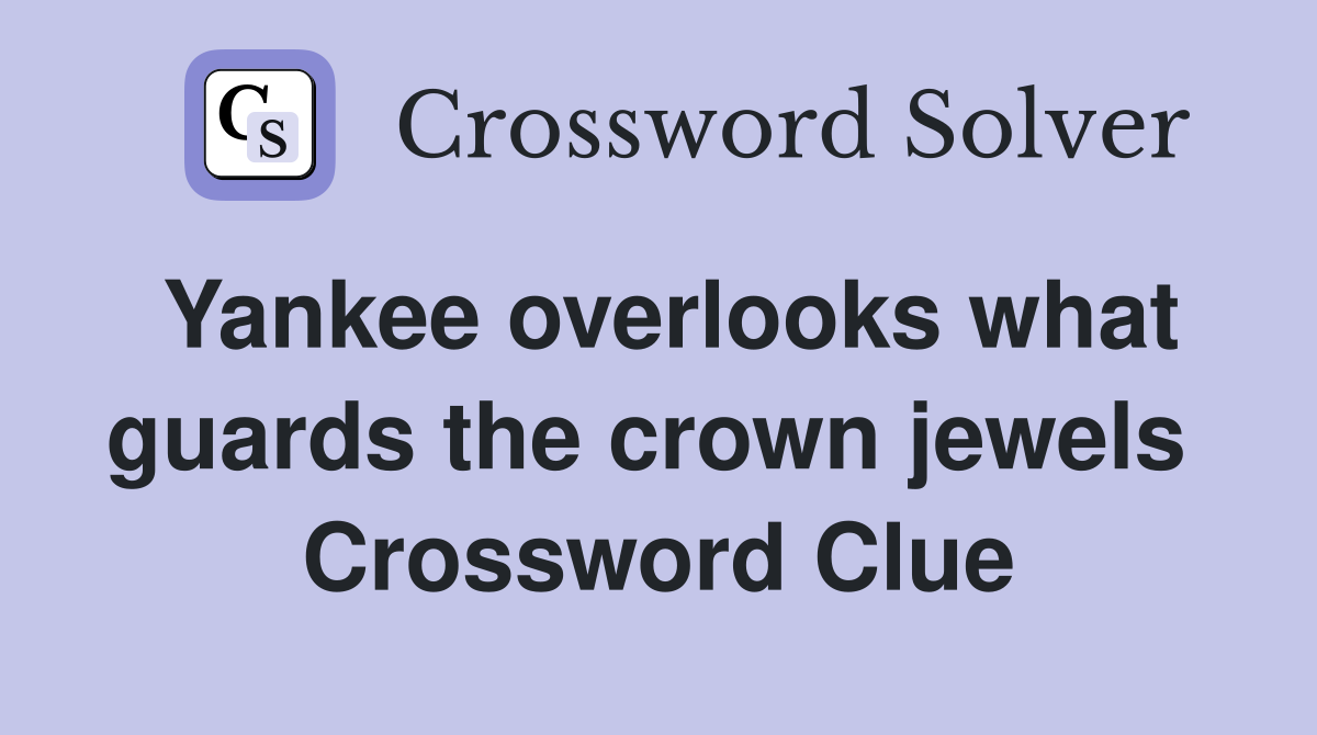 Yankee overlooks what guards the crown jewels  Crossword Clue