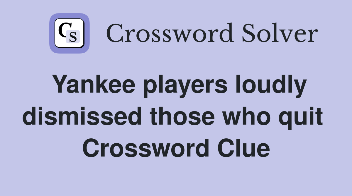 Yankee players loudly dismissed those who quit  Crossword Clue