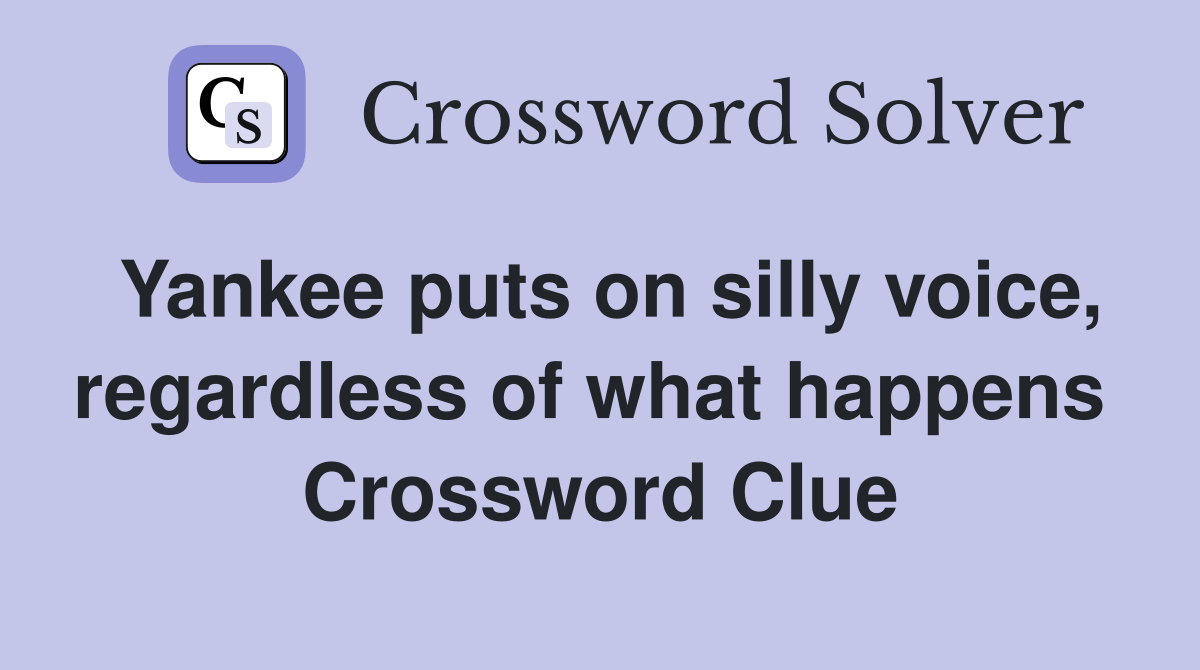 Yankee puts on silly voice, regardless of what happens  Crossword Clue