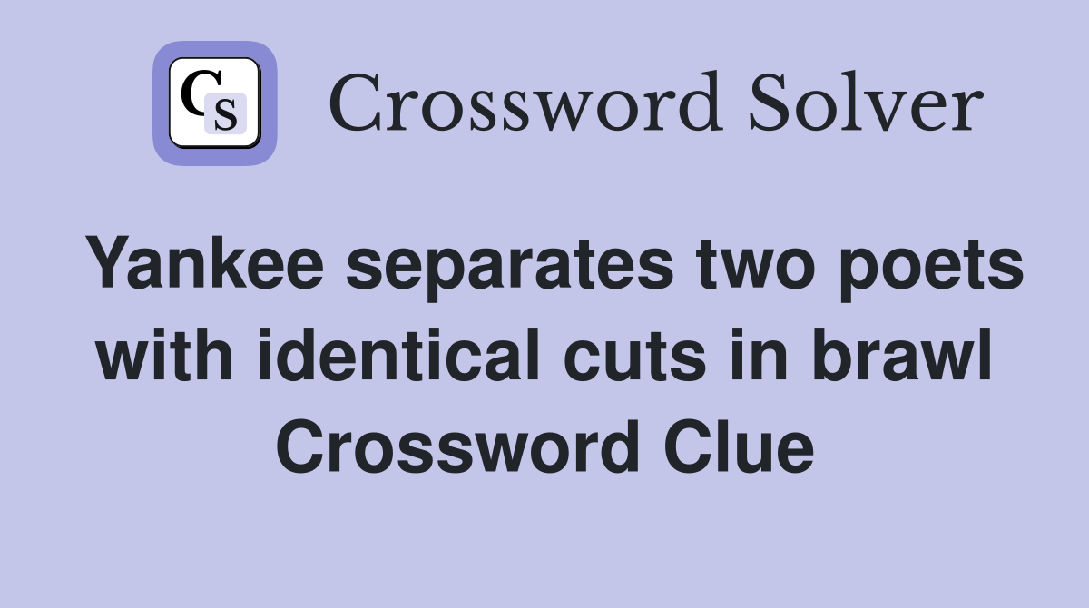 Yankee separates two poets with identical cuts in brawl Crossword Clue