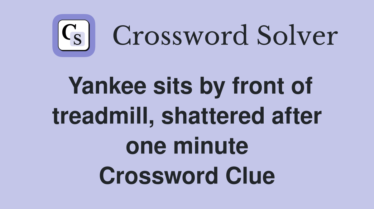 Yankee sits by front of treadmill, shattered after one minute Crossword Clue
