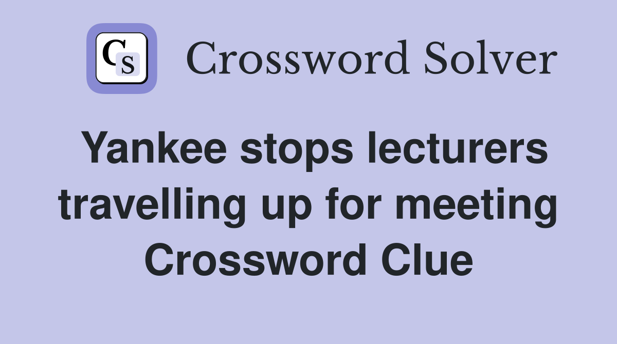Yankee stops lecturers travelling up for meeting Crossword Clue