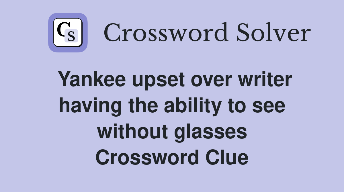 Yankee upset over writer having the ability to see without glasses Crossword Clue
