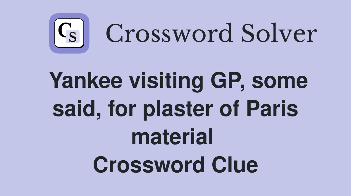 Yankee visiting GP, some said, for plaster of Paris material  Crossword Clue