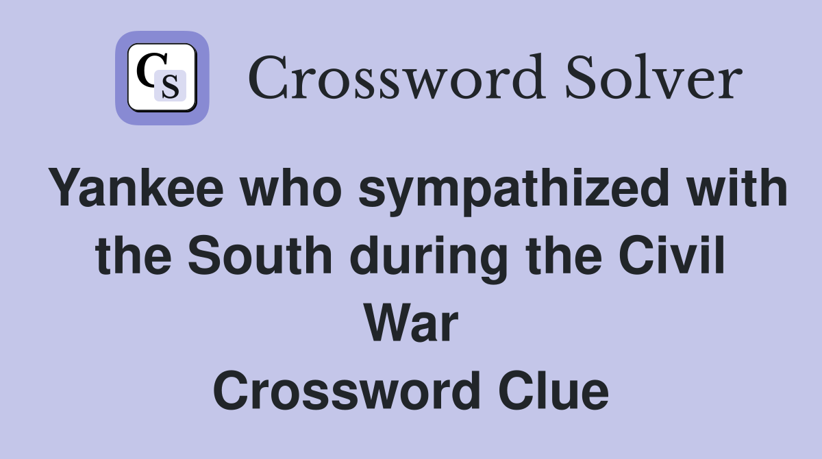 Yankee who sympathized with the South during the Civil War Crossword Clue