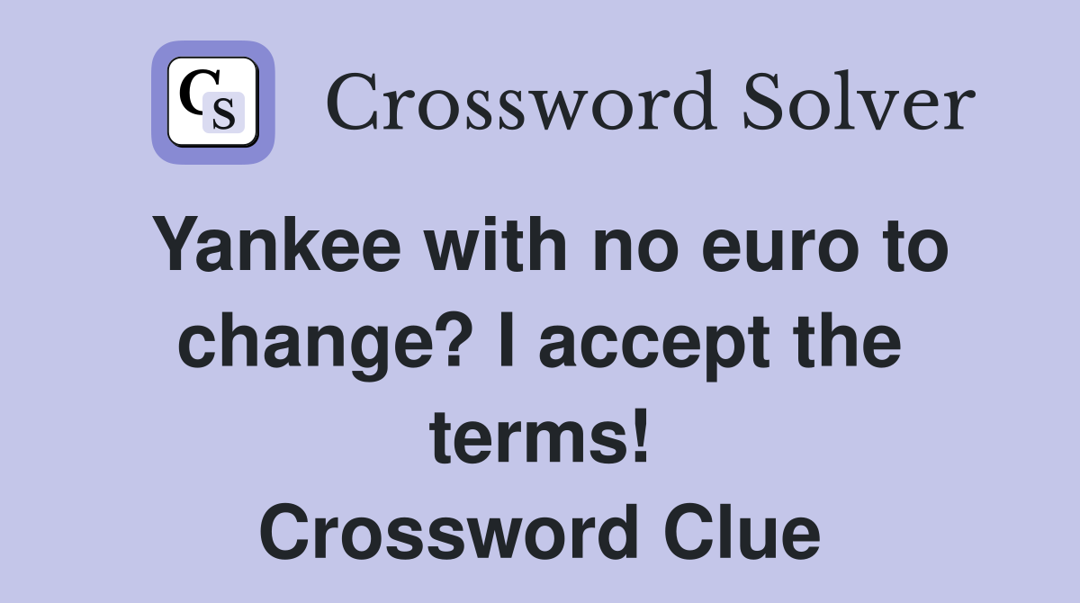 Yankee with no euro to change? I accept the terms! Crossword Clue