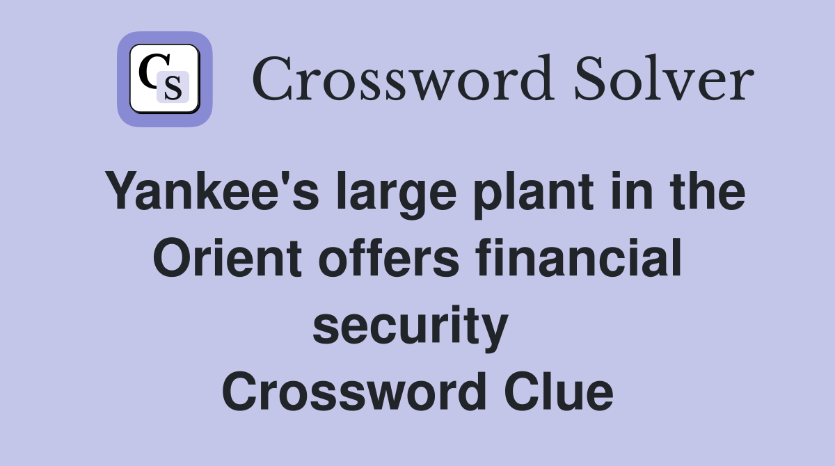 Yankee's large plant in the Orient offers financial security  Crossword Clue