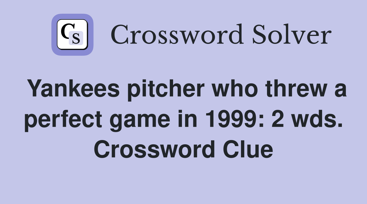 Yankees pitcher who threw a perfect game in 1999: 2 wds. Crossword Clue