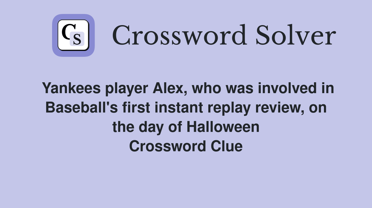Yankees player Alex, who was involved in Baseball's first instant replay review, on the day of Halloween Crossword Clue