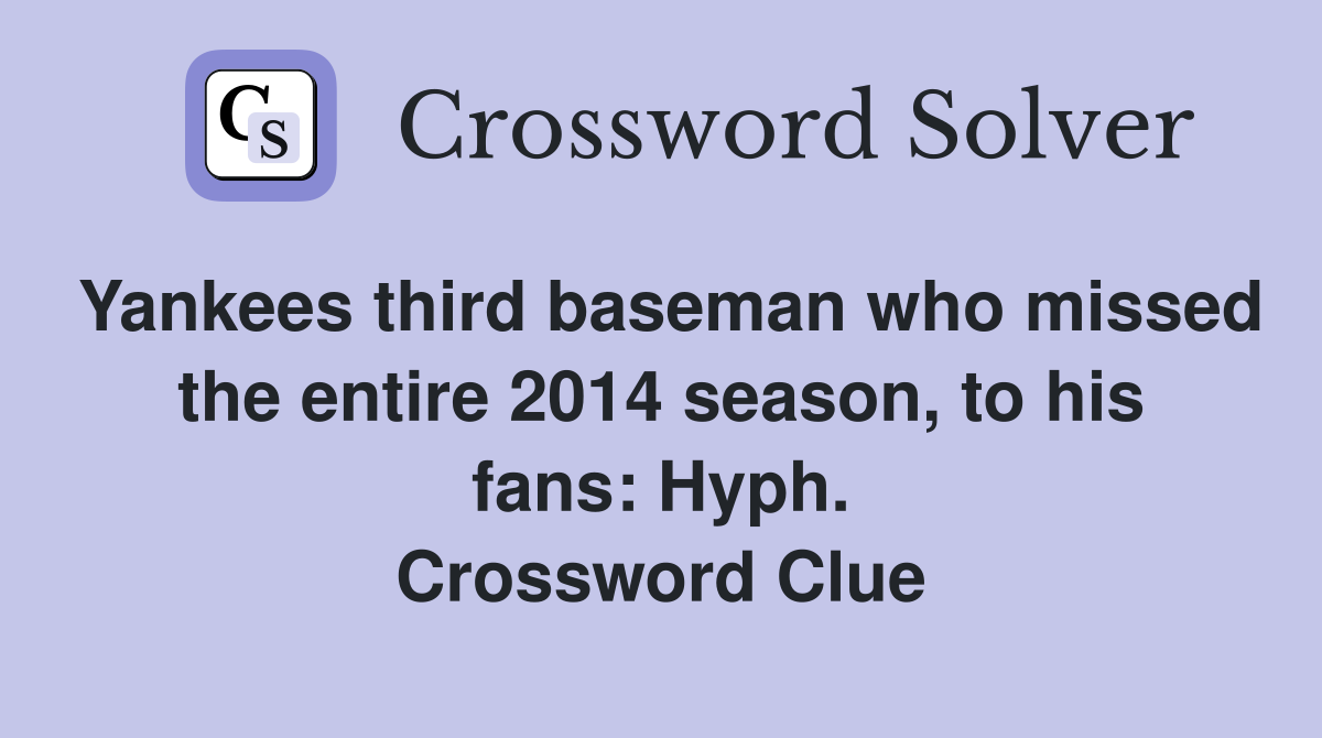 Yankees third baseman who missed the entire 2014 season, to his fans: Hyph. Crossword Clue