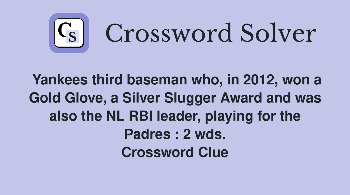 Yankees third baseman who, in 2012, won a Gold Glove, a Silver Slugger Award and was also the NL RBI leader, playing for the Padres : 2 wds. Crossword Clue