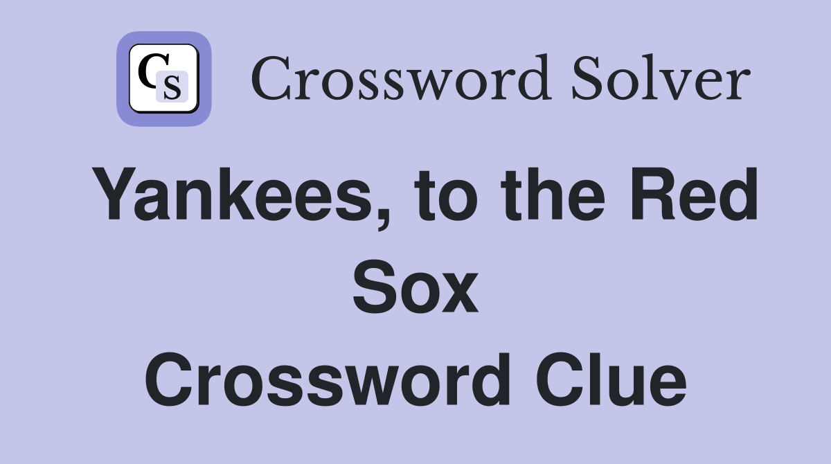 Yankees, to the Red Sox Crossword Clue