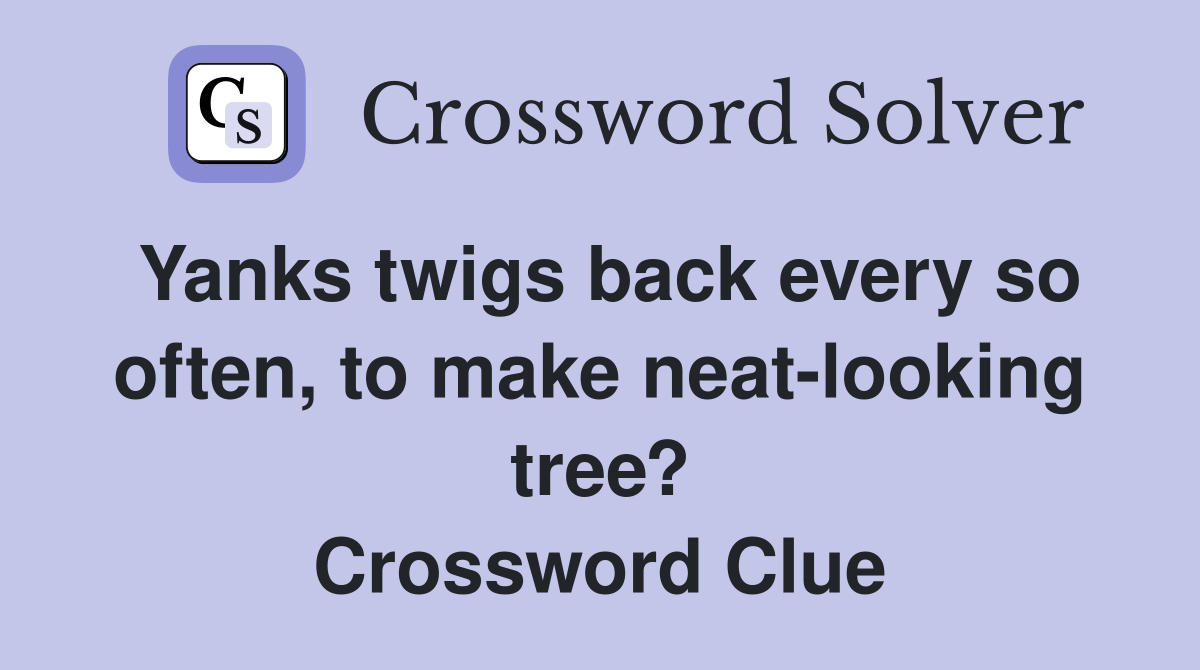 Yanks twigs back every so often, to make neat-looking tree? Crossword Clue