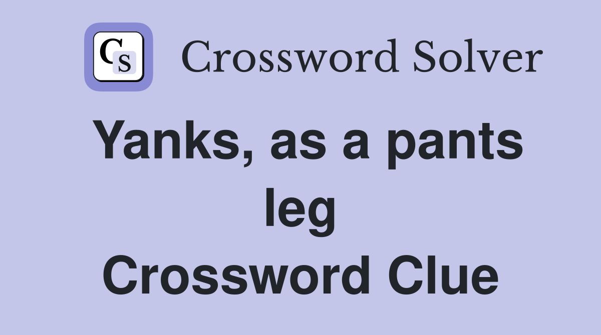 Yanks, as a pants leg Crossword Clue