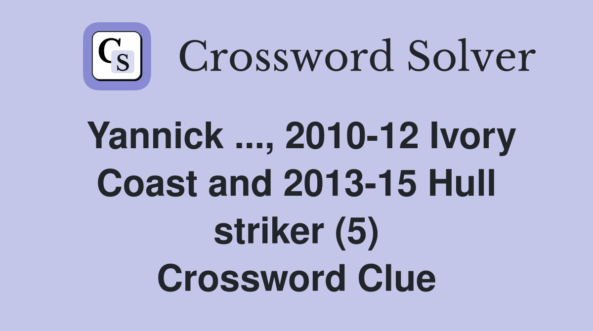 Yannick ..., 2010-12 Ivory Coast and 2013-15 Hull striker (5) Crossword Clue