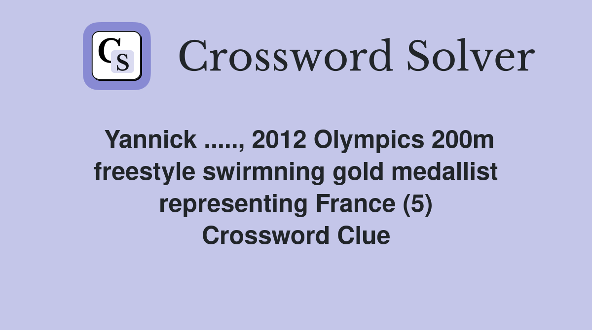 Yannick ....., 2012 Olympics 200m freestyle swirmning gold medallist representing France (5) Crossword Clue