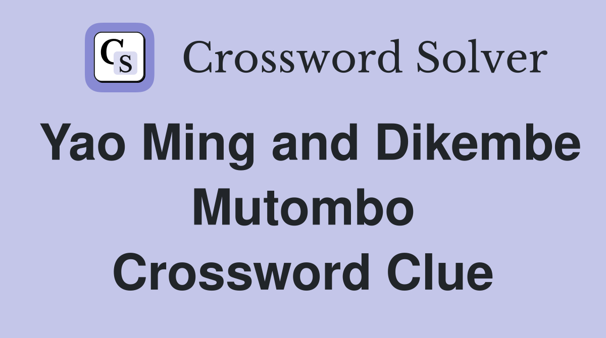 Yao Ming and Dikembe Mutombo Crossword Clue