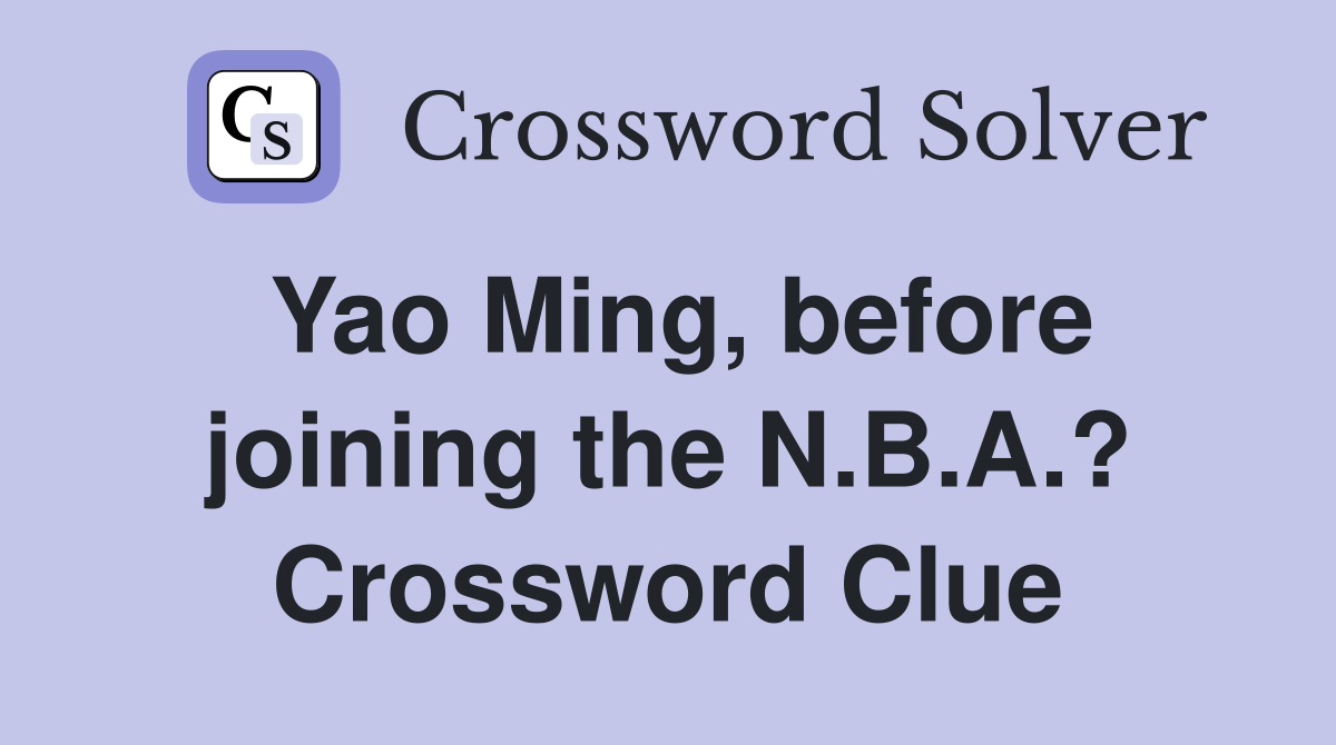 Yao Ming, before joining the N.B.A.? Crossword Clue