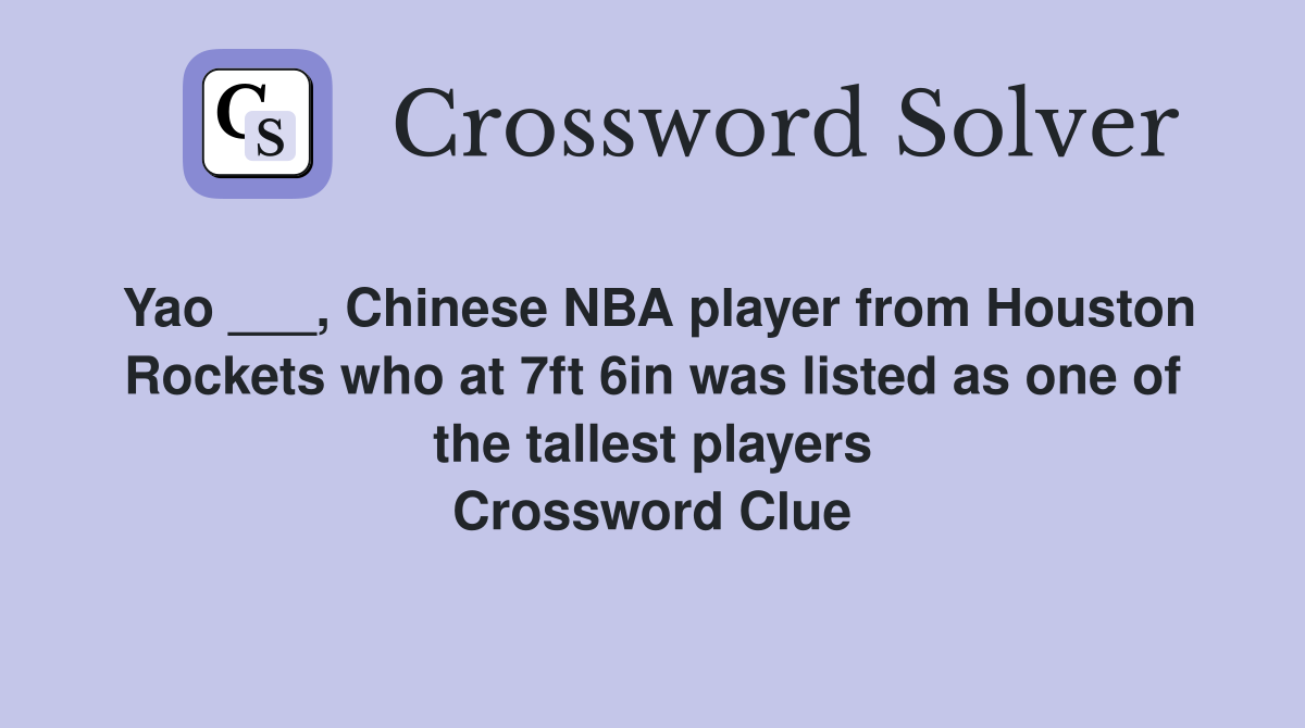 Yao ___, Chinese NBA player from Houston Rockets who at 7ft 6in was listed as one of the tallest players Crossword Clue