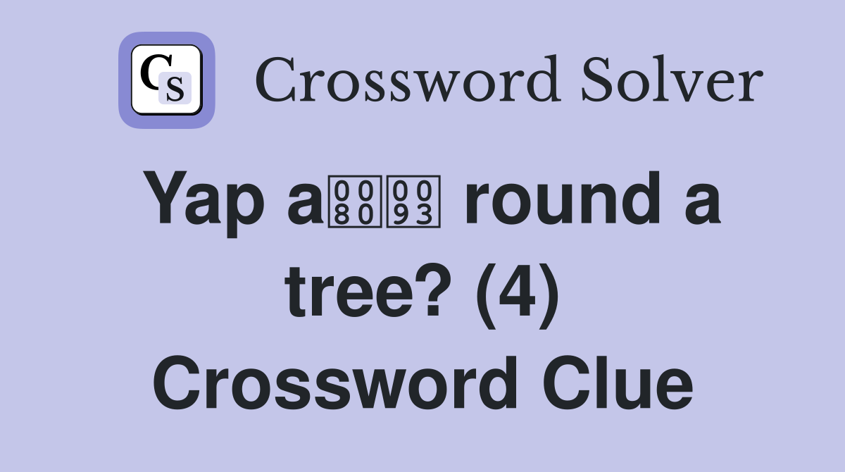 Yap a round a tree? (4) Crossword Clue