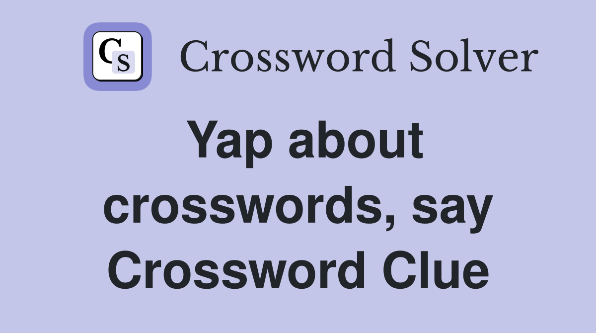 Yap about crosswords, say Crossword Clue