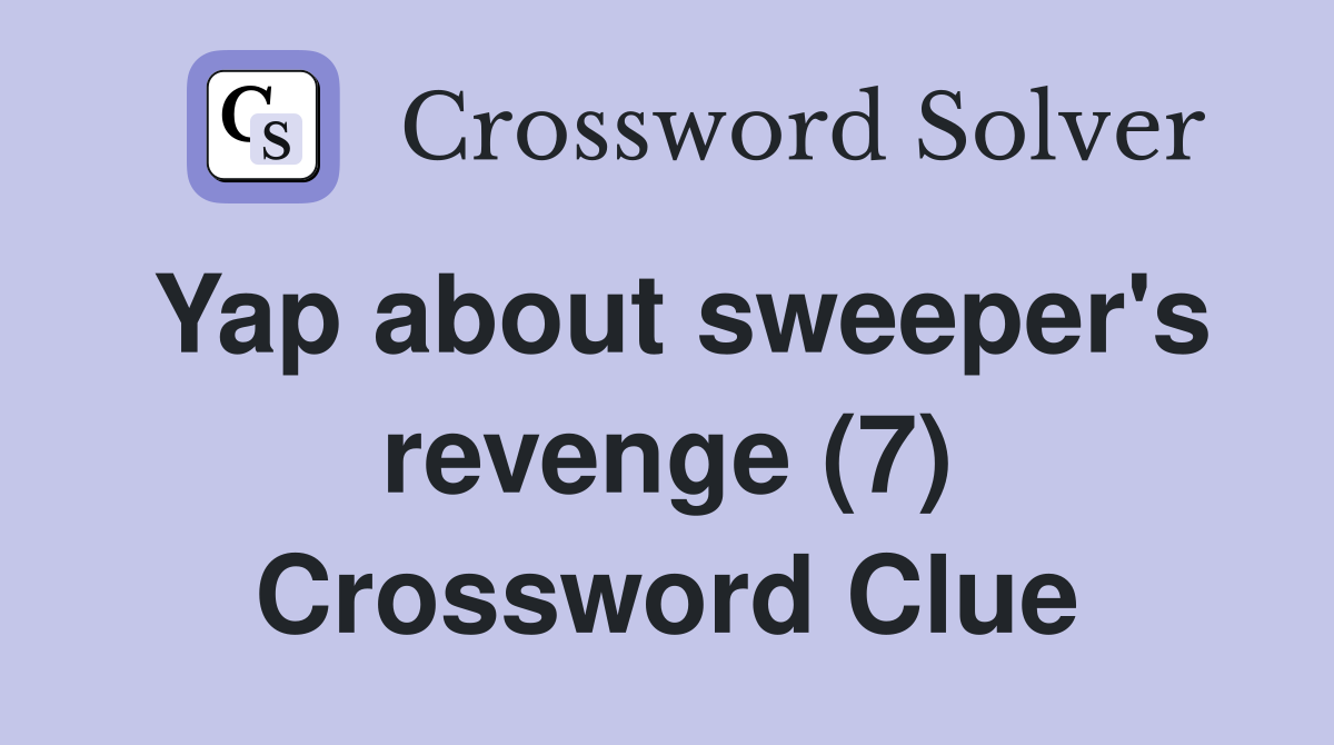 Yap about sweeper's revenge (7) Crossword Clue