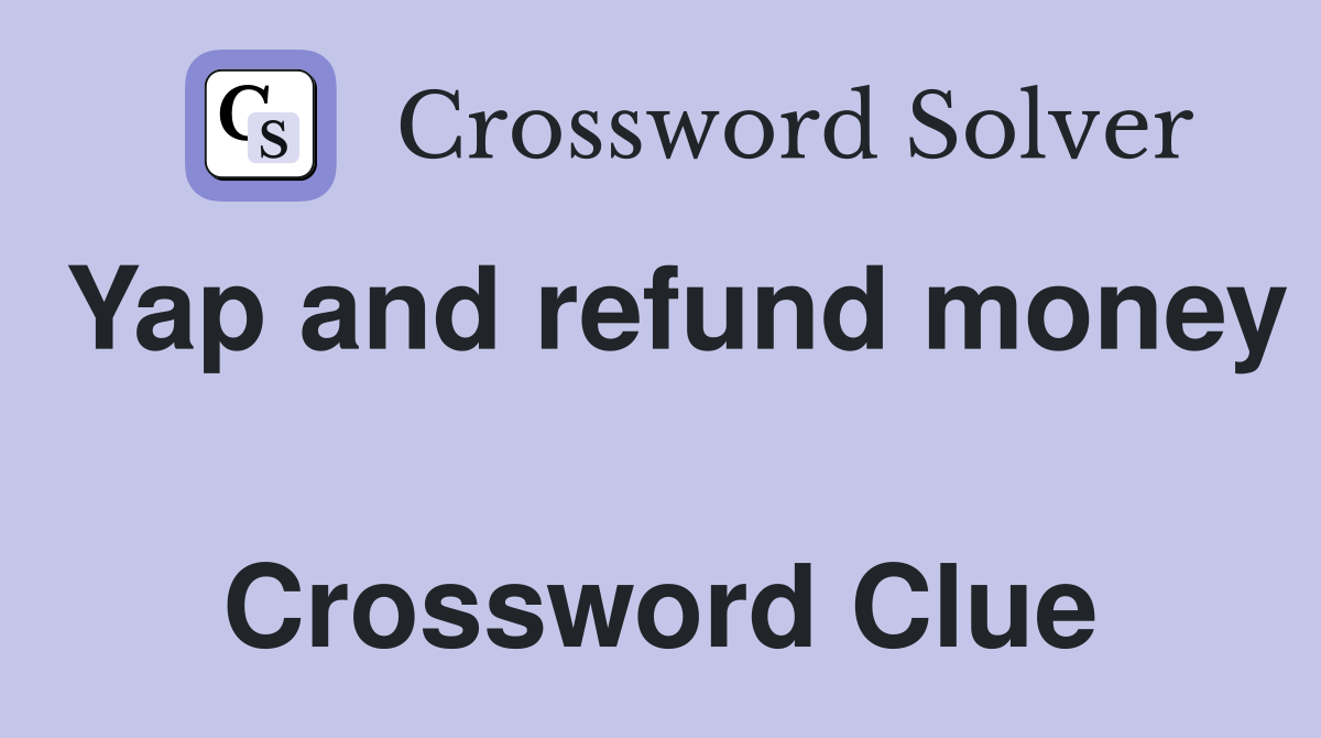 Yap and refund money  Crossword Clue