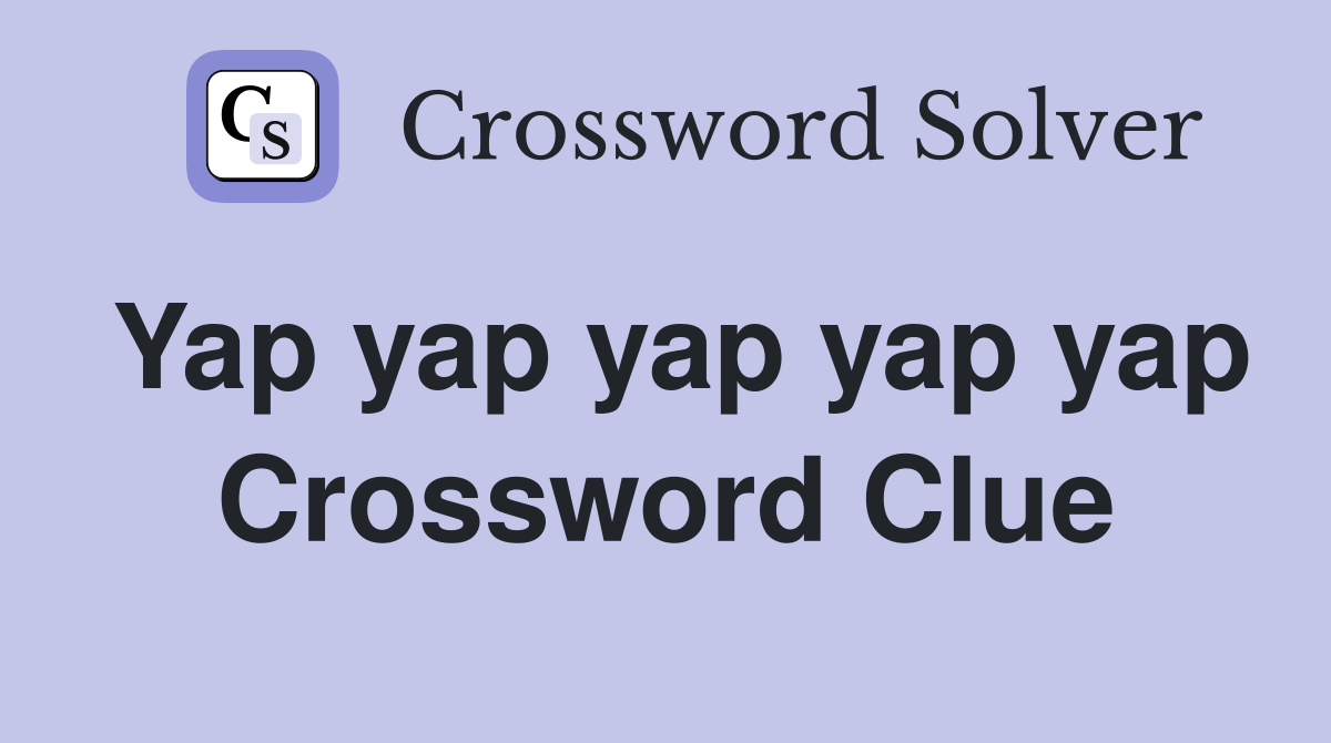 Yap yap yap yap yap Crossword Clue
