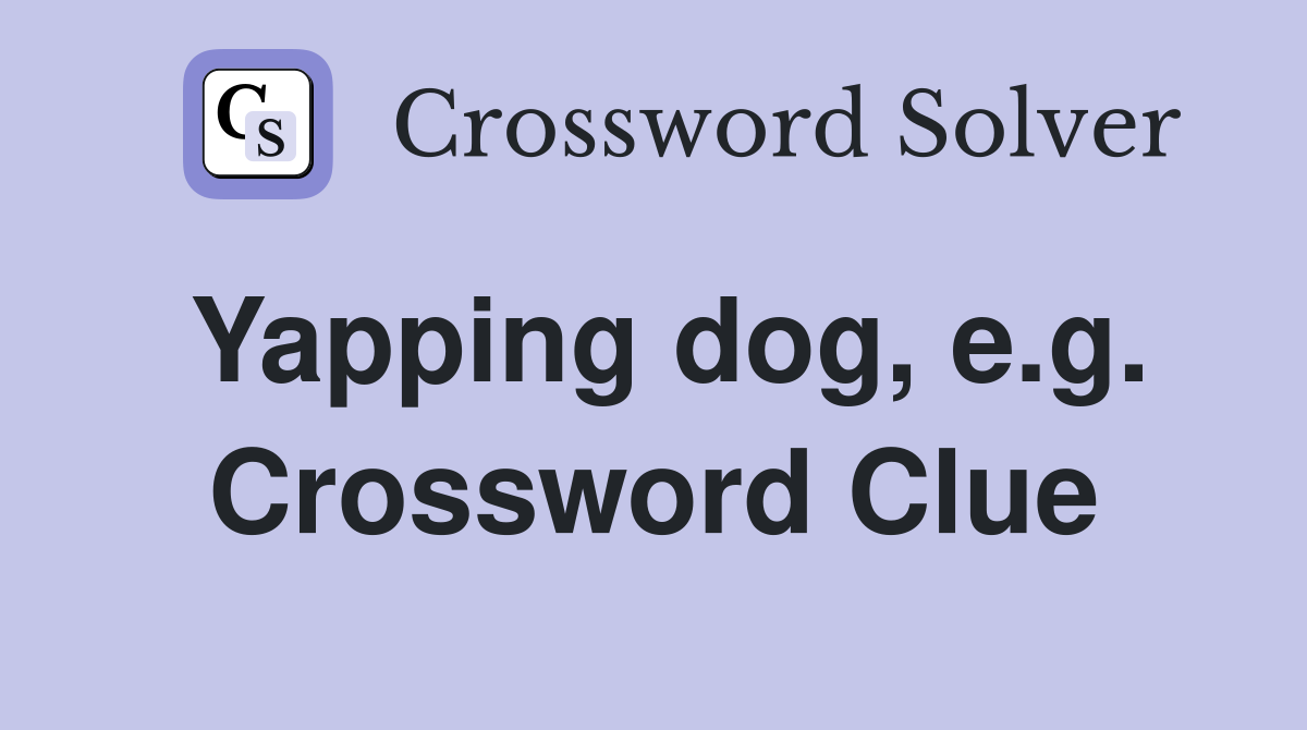 Yapping dog, e.g. Crossword Clue