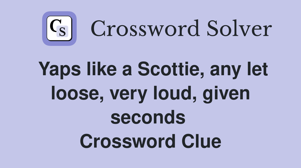 Yaps like a Scottie, any let loose, very loud, given seconds  Crossword Clue