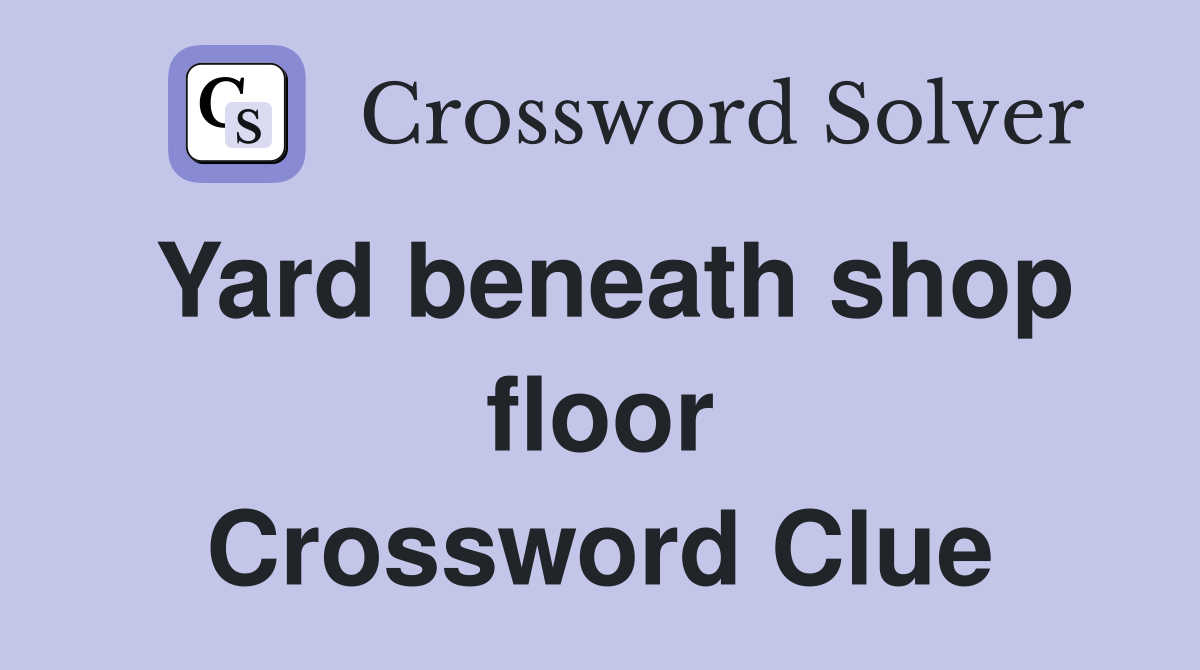 Yard beneath shop floor Crossword Clue