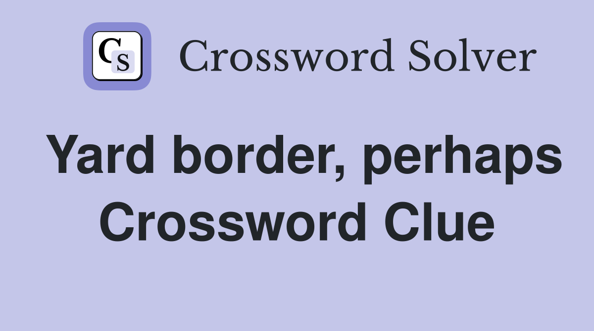 Yard border, perhaps Crossword Clue