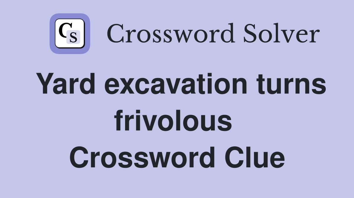 Yard excavation turns frivolous  Crossword Clue