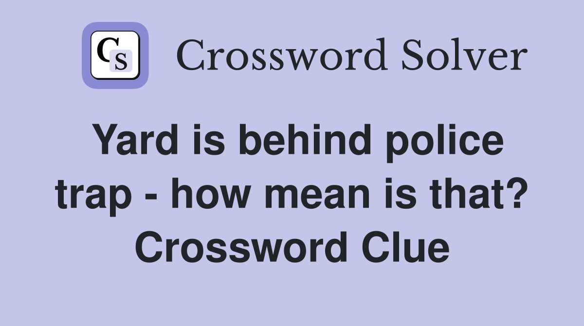 Yard is behind police trap - how mean is that? Crossword Clue